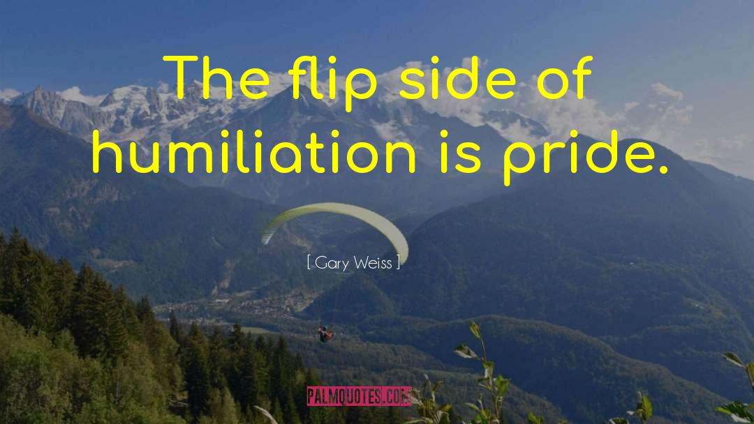 Gary Weiss Quotes: The flip side of humiliation