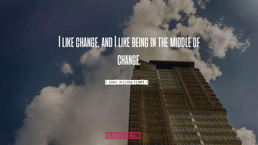 Gary William Flake Quotes: I like change, and I