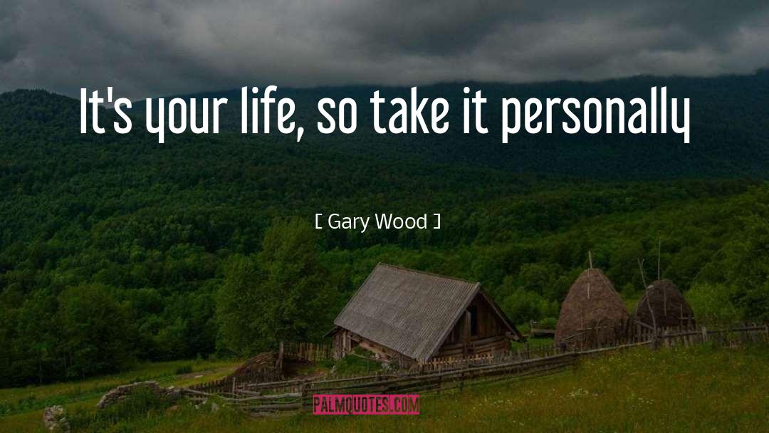 Gary Wood Quotes: It's your life, so take