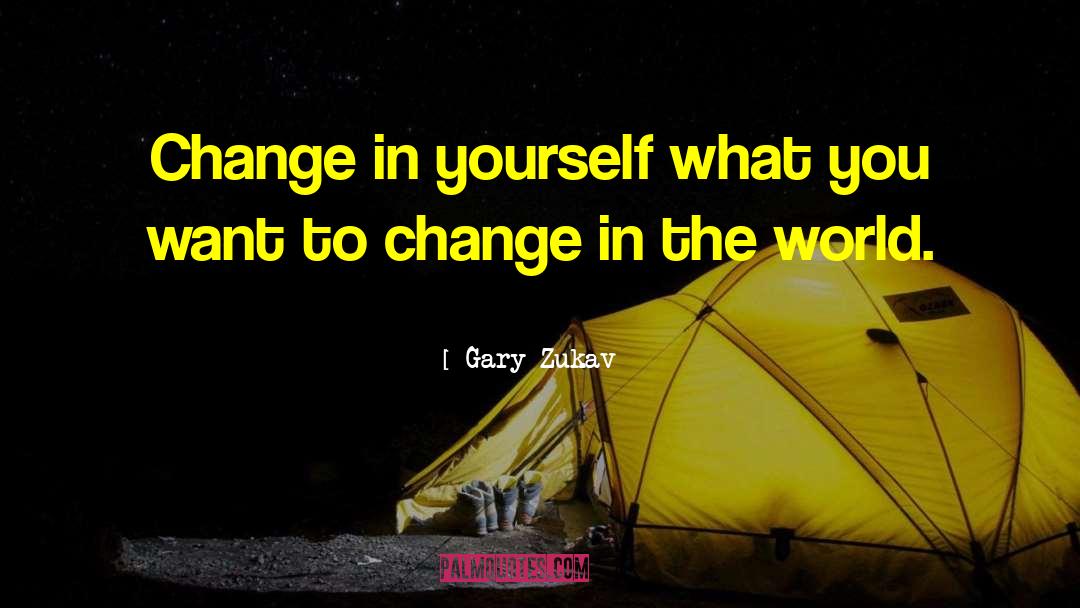 Gary Zukav Quotes: Change in yourself what you