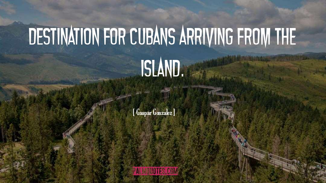 Gaspar Gonzalez Quotes: destination for Cubans arriving from