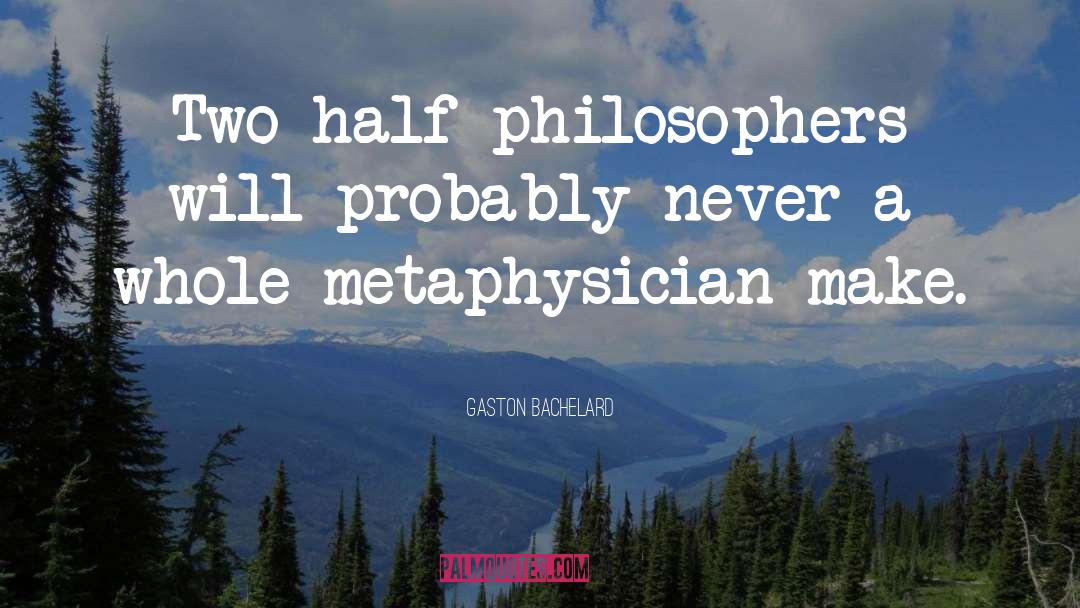Gaston Bachelard Quotes: Two half philosophers will probably