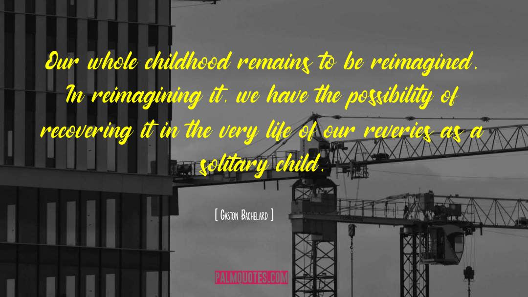 Gaston Bachelard Quotes: Our whole childhood remains to
