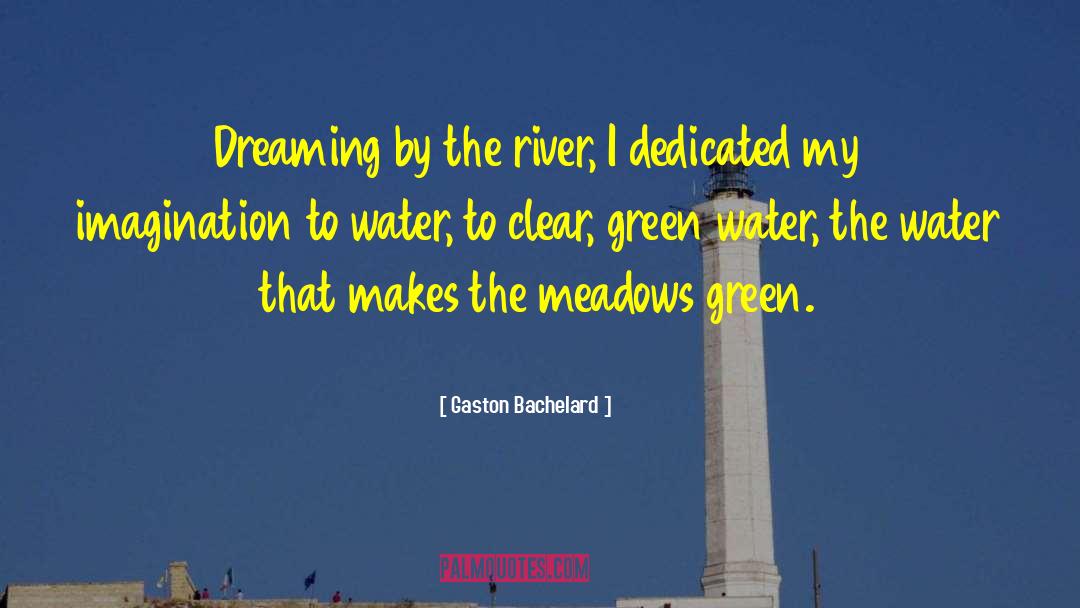 Gaston Bachelard Quotes: Dreaming by the river, I