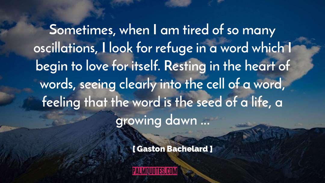 Gaston Bachelard Quotes: Sometimes, when I am tired