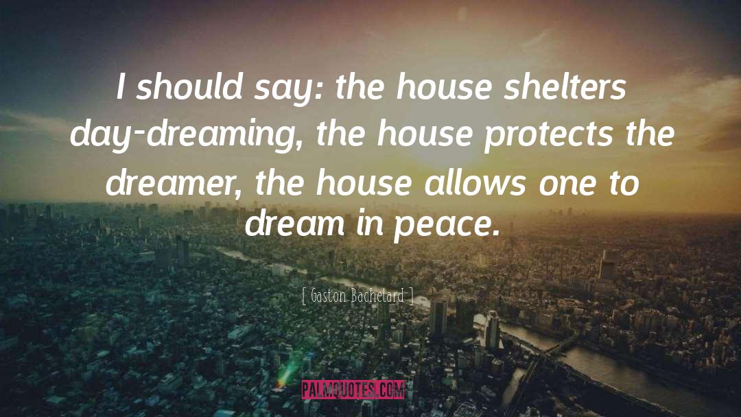 Gaston Bachelard Quotes: I should say: the house