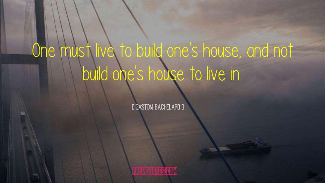 Gaston Bachelard Quotes: One must live to build