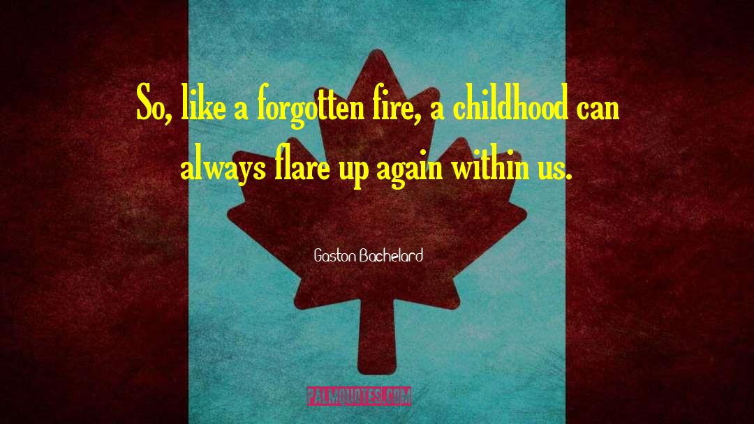 Gaston Bachelard Quotes: So, like a forgotten fire,