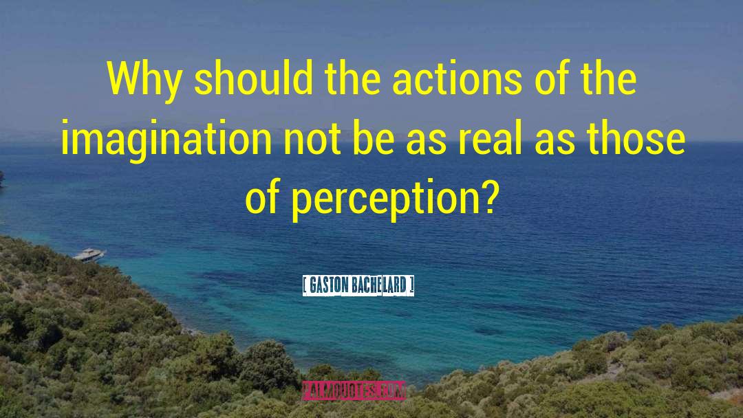 Gaston Bachelard Quotes: Why should the actions of