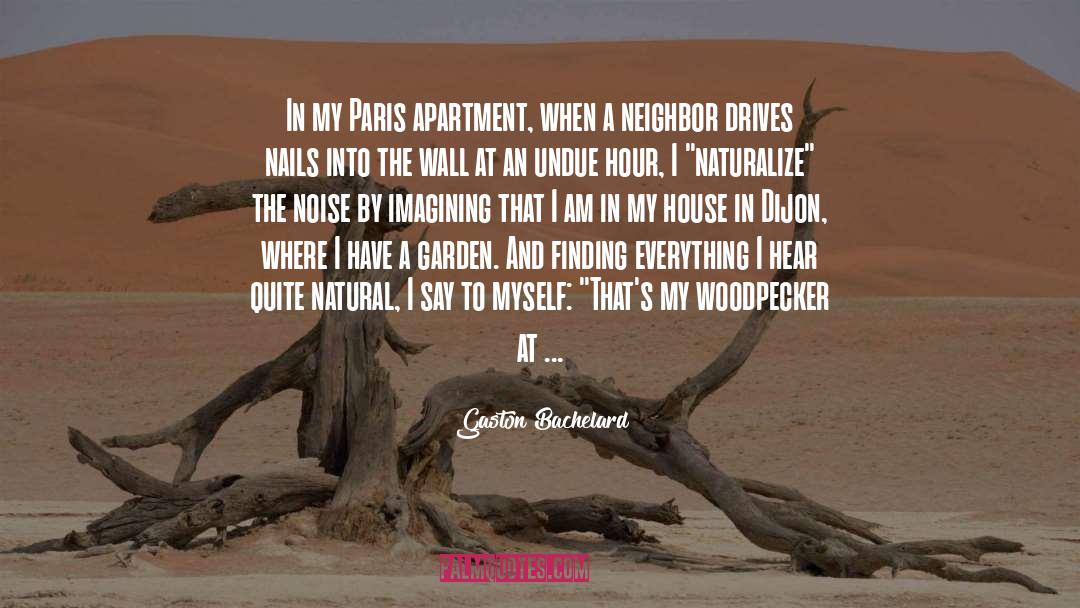 Gaston Bachelard Quotes: In my Paris apartment, when