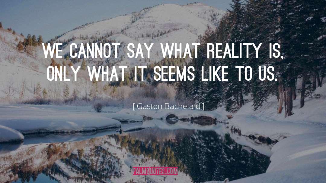 Gaston Bachelard Quotes: We cannot say what reality