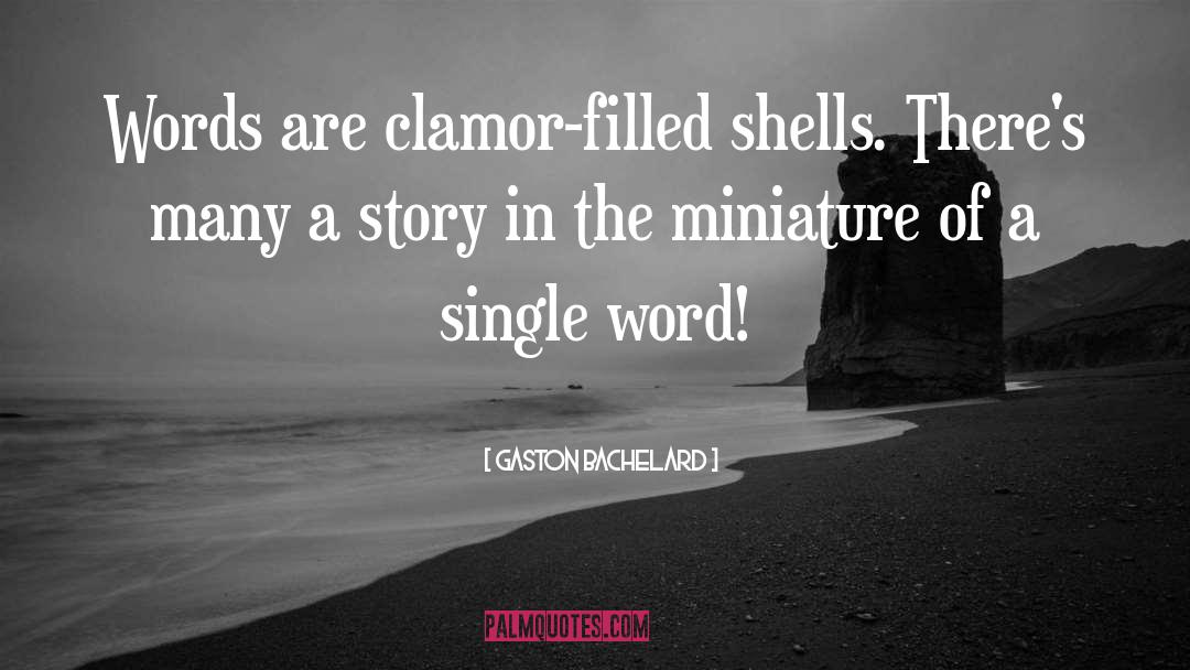 Gaston Bachelard Quotes: Words are clamor-filled shells. There's