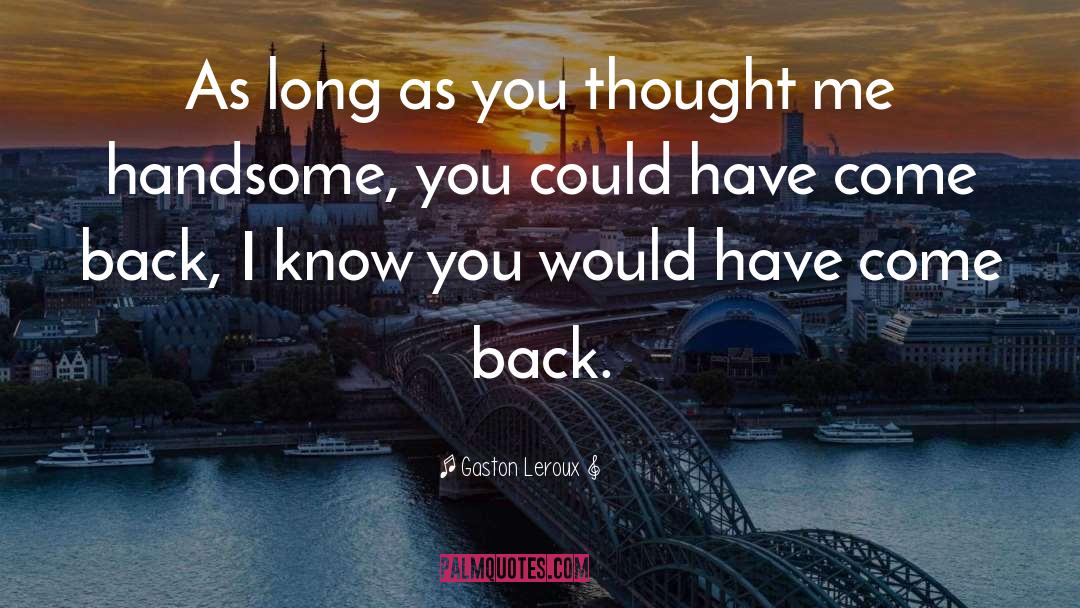 Gaston Leroux Quotes: As long as you thought