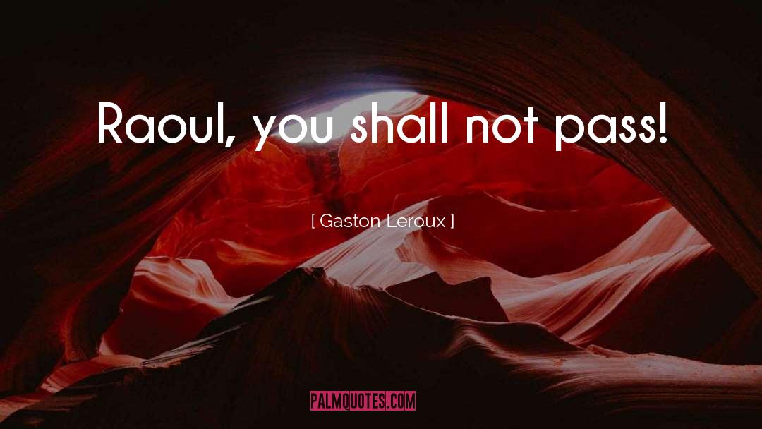 Gaston Leroux Quotes: Raoul, you shall not pass!
