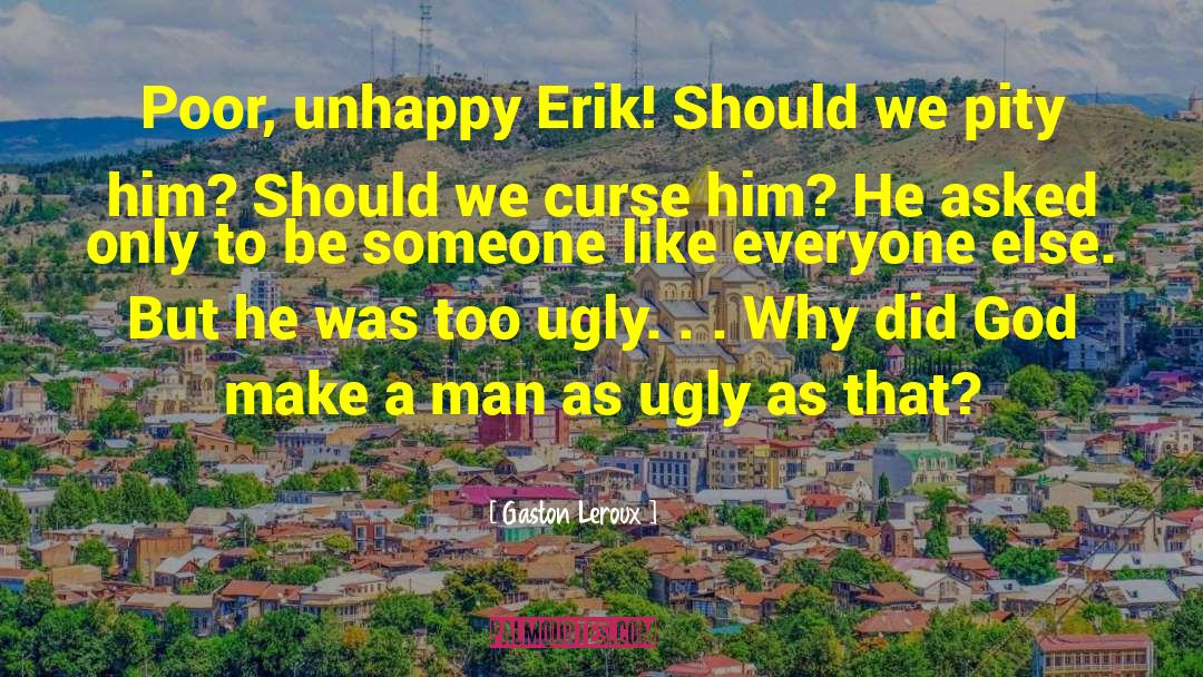 Gaston Leroux Quotes: Poor, unhappy Erik! Should we