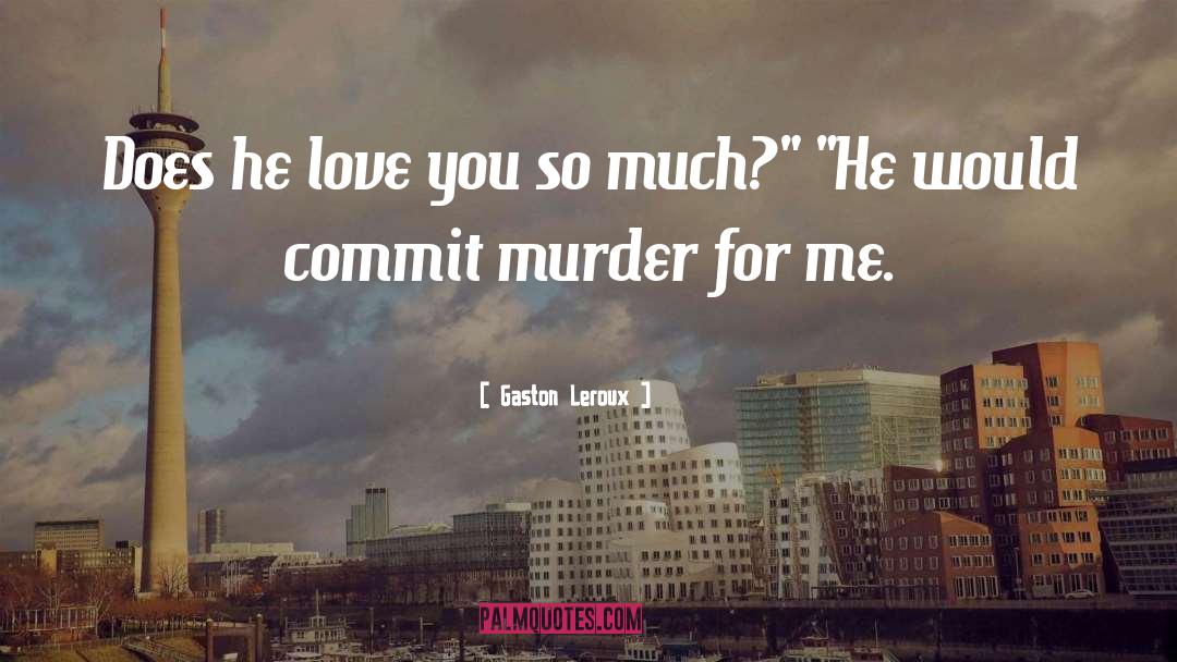 Gaston Leroux Quotes: Does he love you so