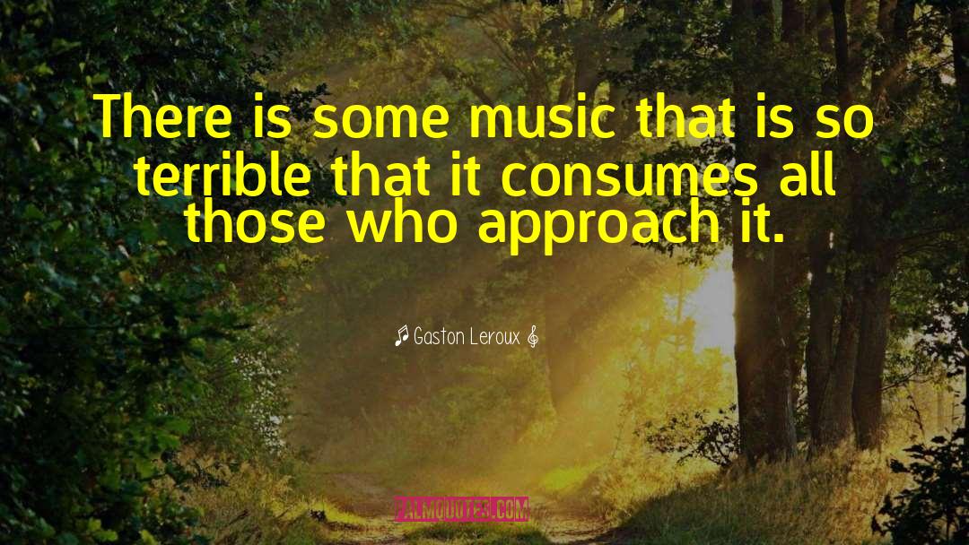 Gaston Leroux Quotes: There is some music that