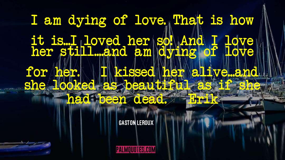 Gaston Leroux Quotes: I am dying of love.