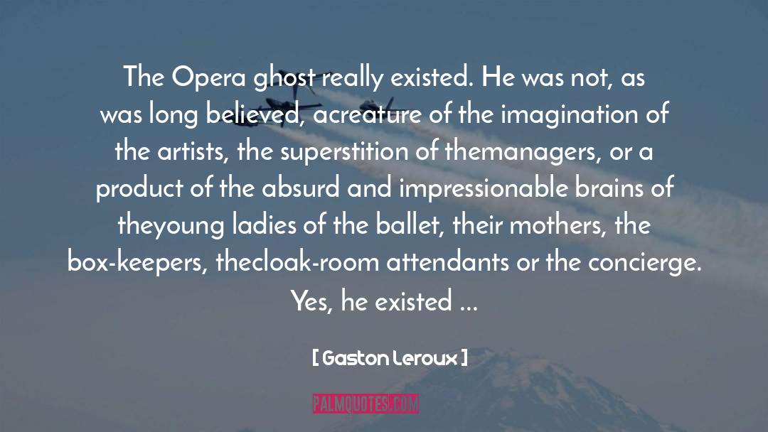 Gaston Leroux Quotes: The Opera ghost really existed.