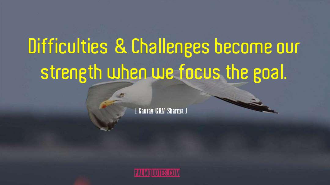 Gaurav GRV Sharma Quotes: Difficulties & Challenges become our