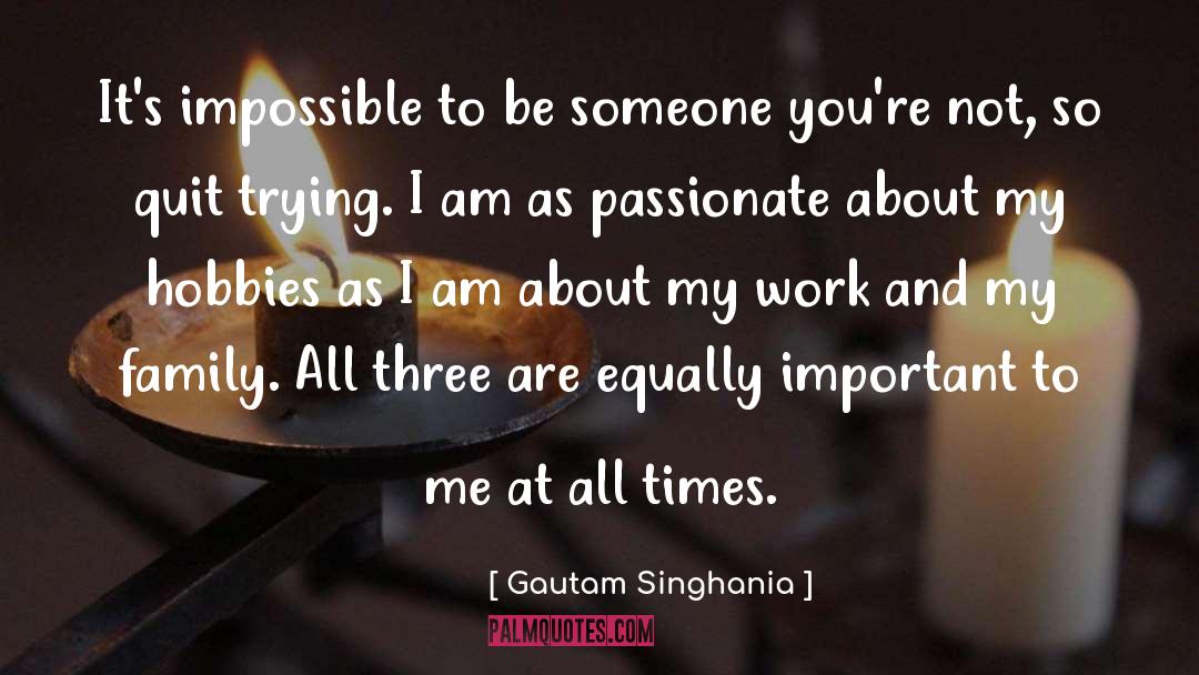 Gautam Singhania Quotes: It's impossible to be someone