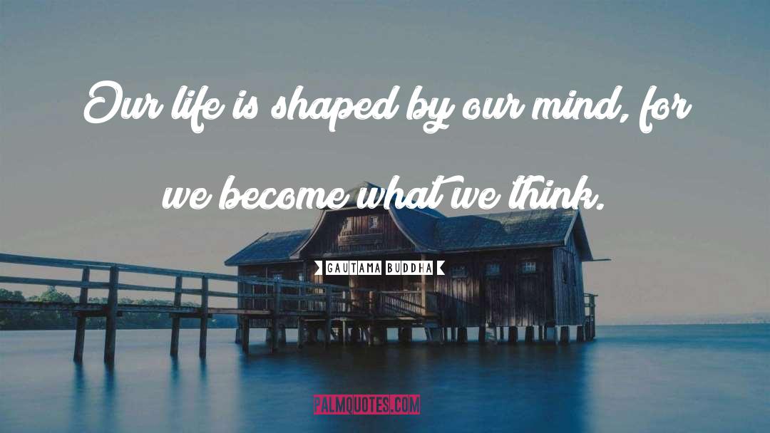 Gautama Buddha Quotes: Our life is shaped by
