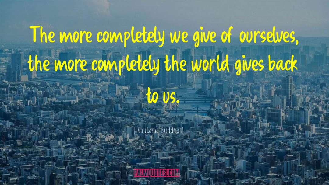 Gautama Buddha Quotes: The more completely we give