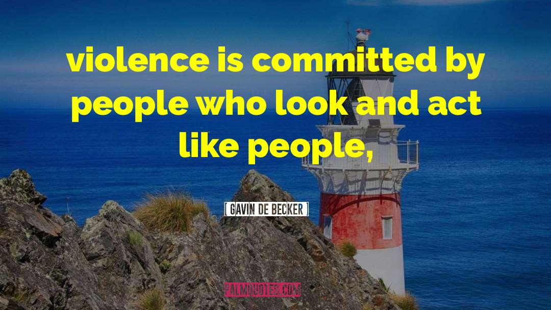 Gavin De Becker Quotes: violence is committed by people