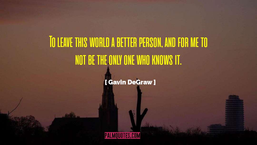 Gavin DeGraw Quotes: To leave this world a
