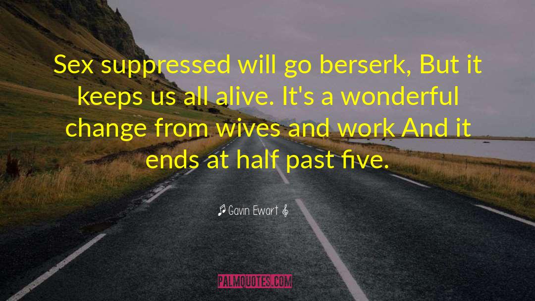 Gavin Ewart Quotes: Sex suppressed will go berserk,