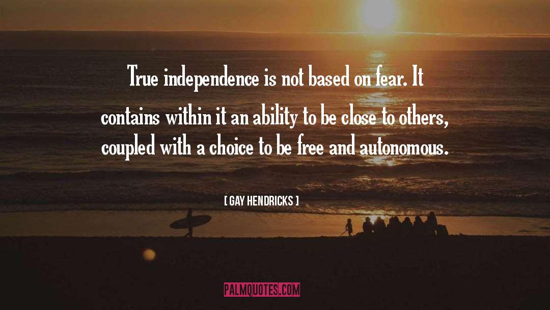Gay Hendricks Quotes: True independence is not based