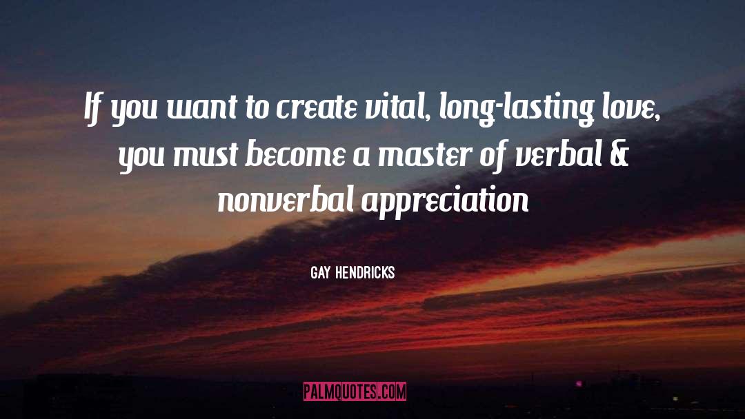 Gay Hendricks Quotes: If you want to create