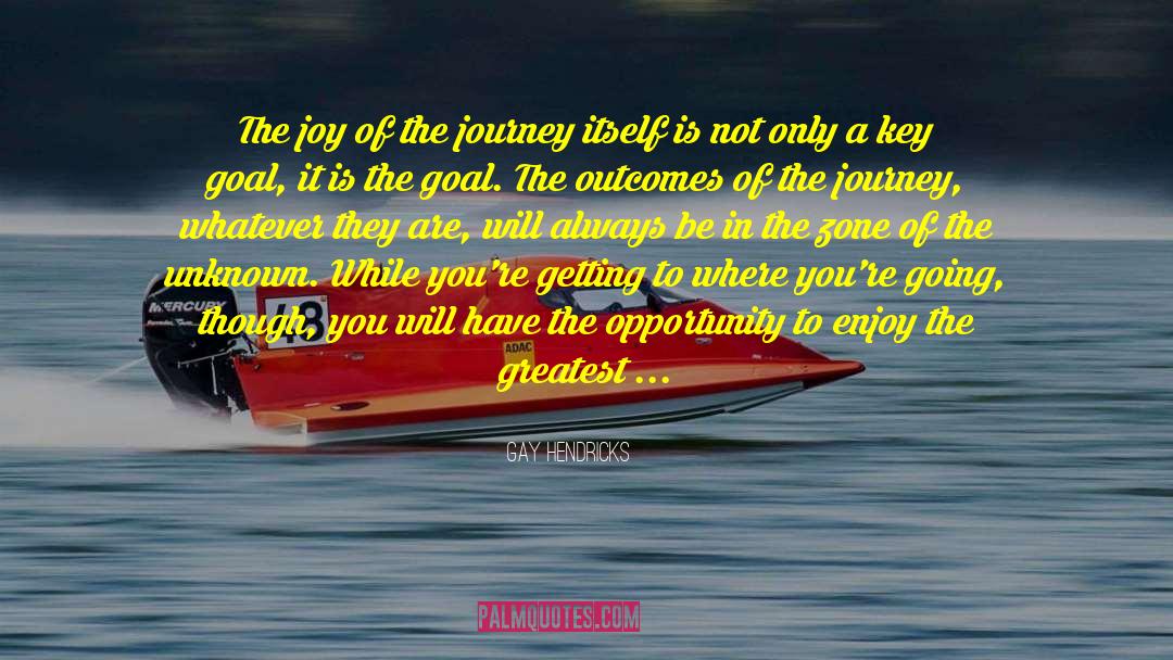 Gay Hendricks Quotes: The joy of the journey