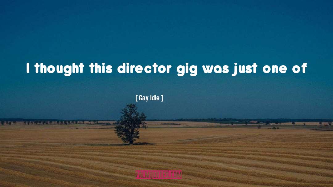Gay Idle Quotes: I thought this director gig