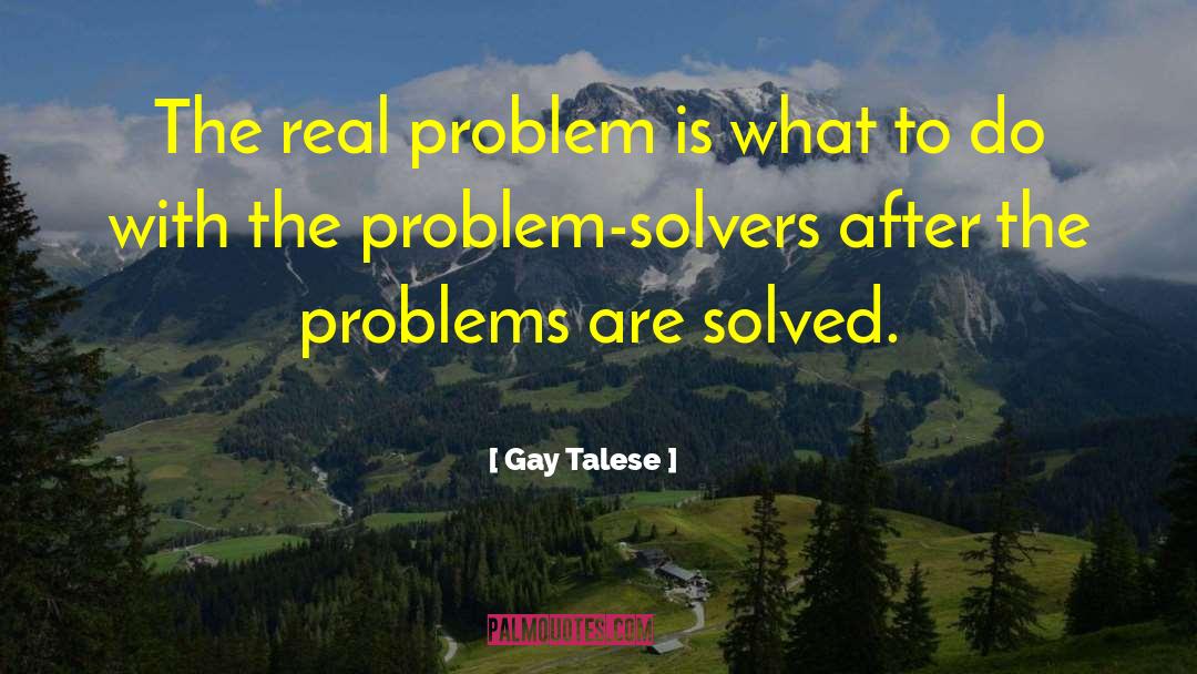 Gay Talese Quotes: The real problem is what