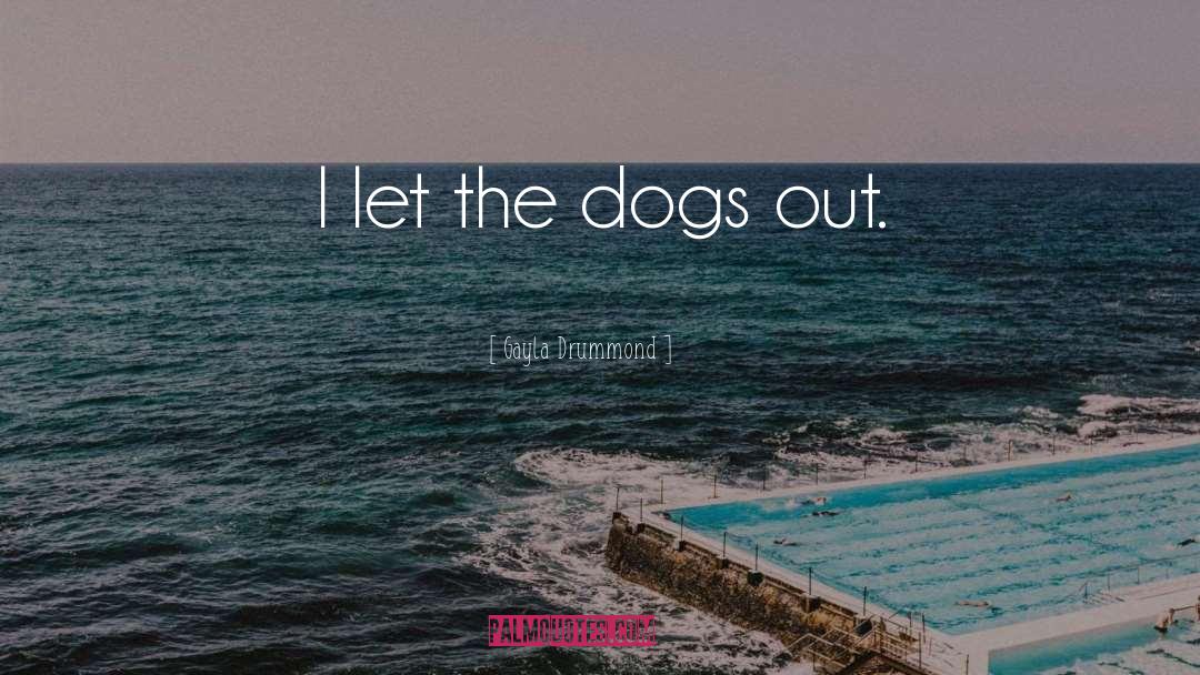 Gayla Drummond Quotes: I let the dogs out.