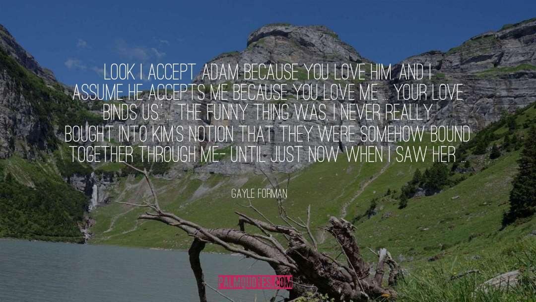 Gayle Forman Quotes: Look I accept Adam because