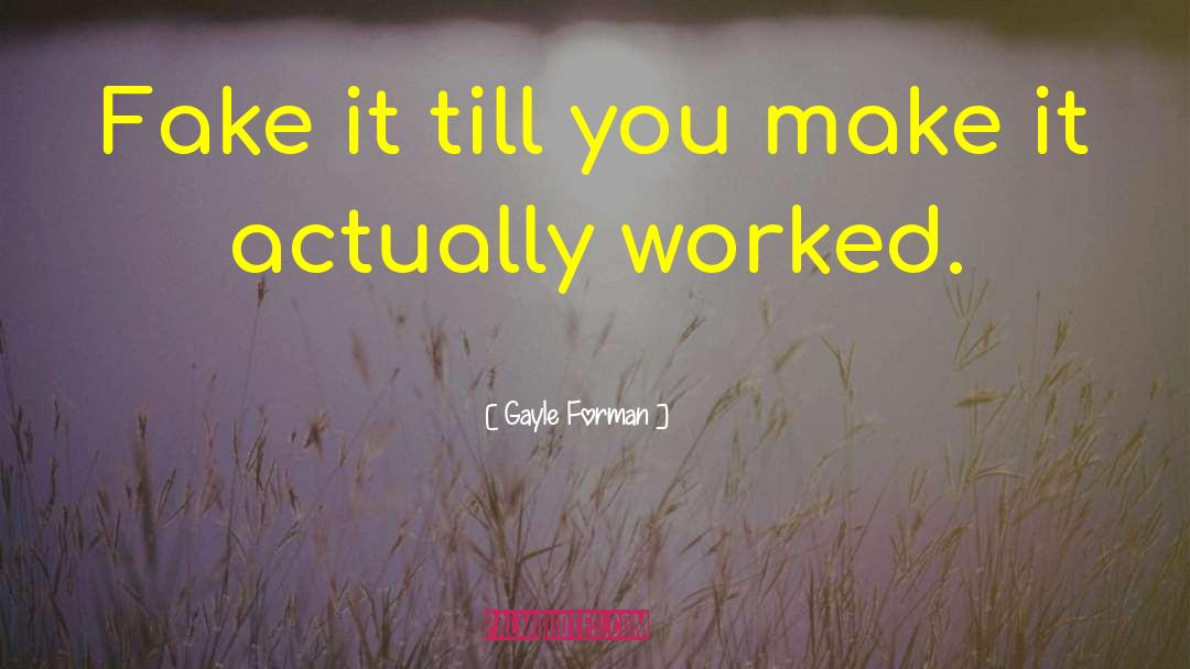 Gayle Forman Quotes: Fake it till you make