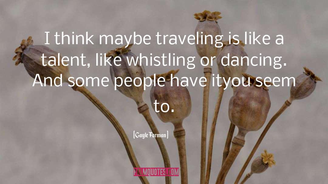 Gayle Forman Quotes: I think maybe traveling is