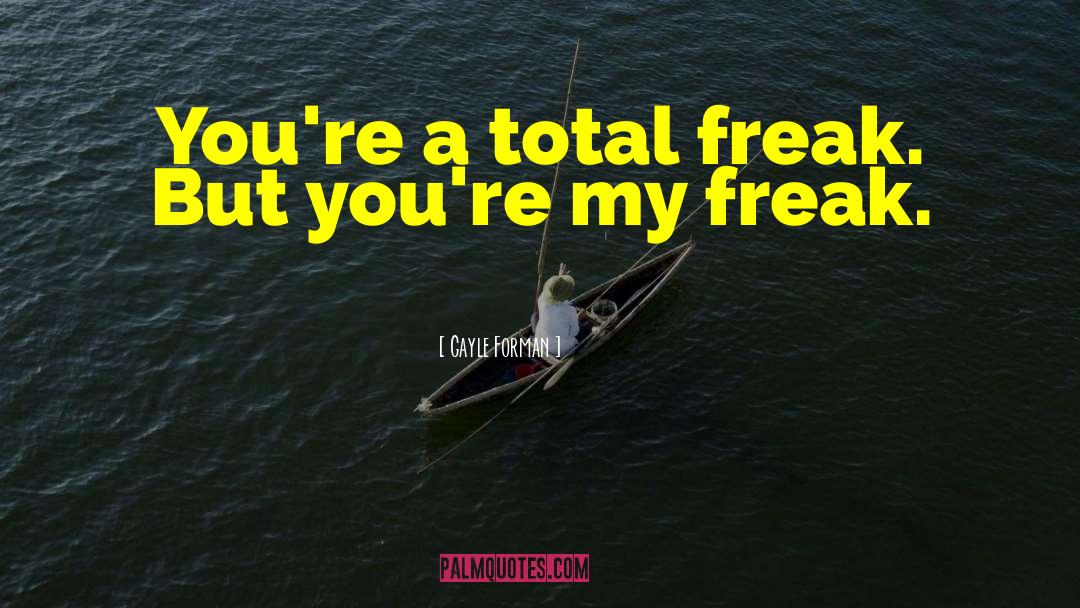 Gayle Forman Quotes: You're a total freak. But