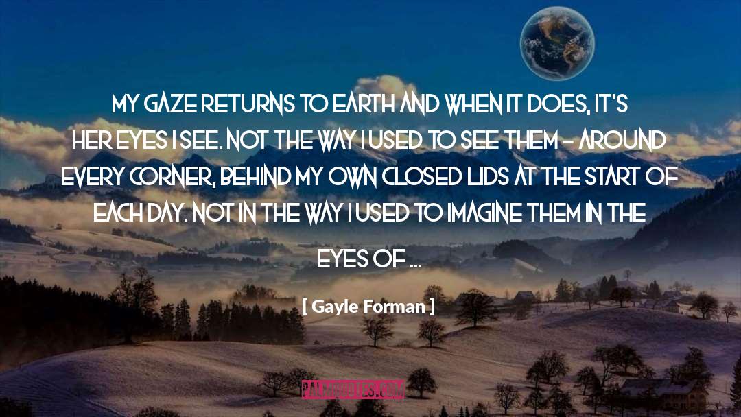 Gayle Forman Quotes: My gaze returns to earth