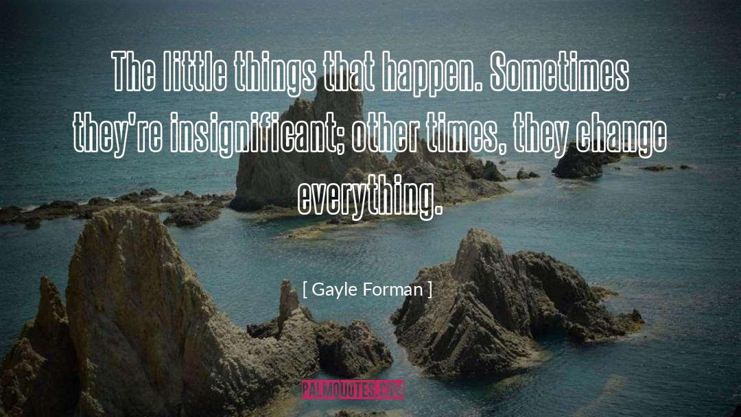 Gayle Forman Quotes: The little things that happen.