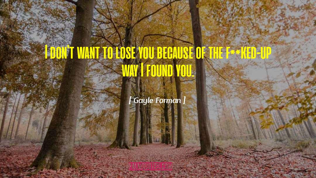 Gayle Forman Quotes: I don't want to lose