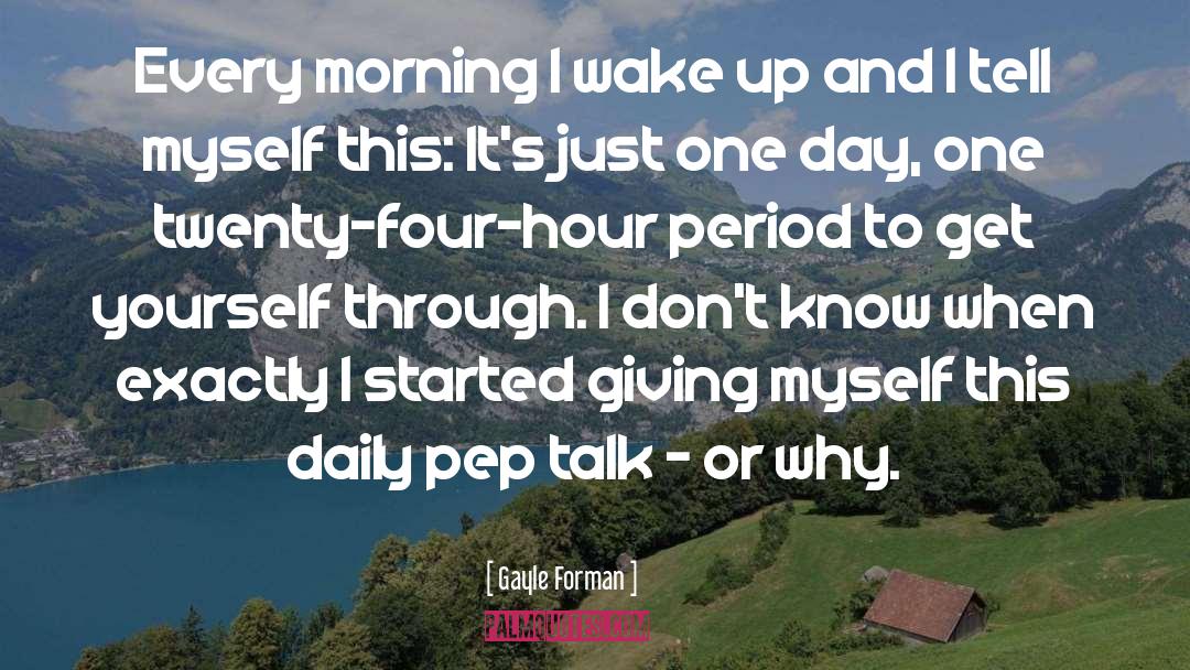 Gayle Forman Quotes: Every morning I wake up