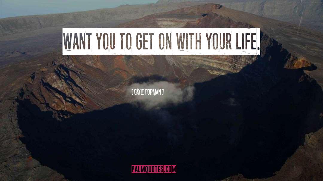 Gayle Forman Quotes: want you to get on