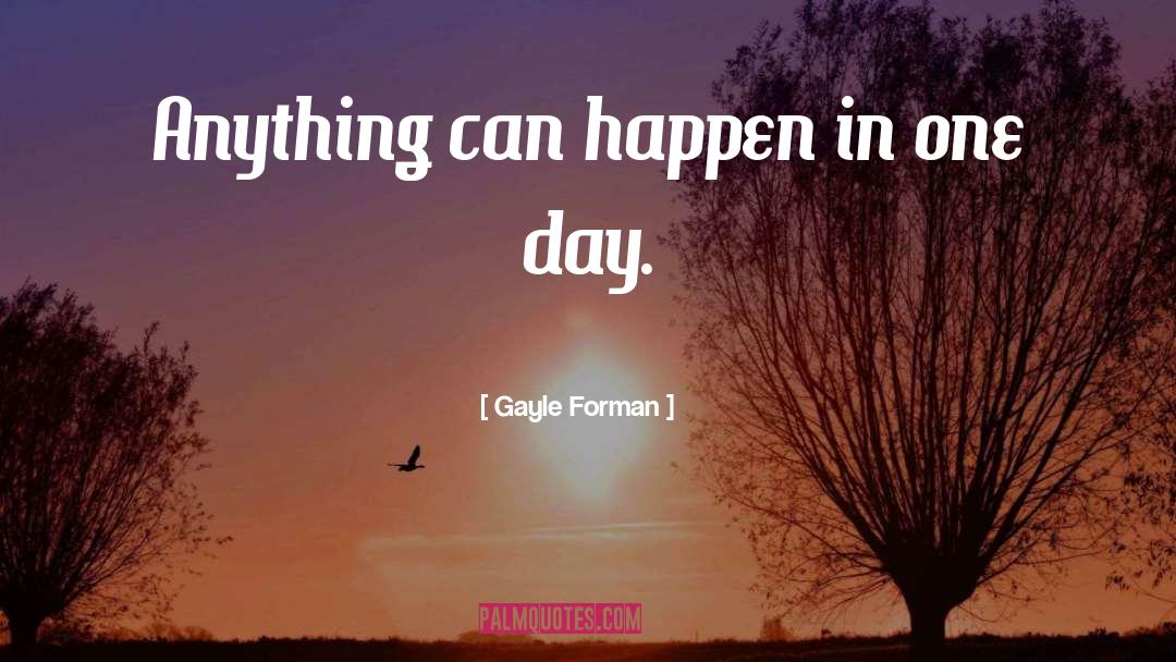 Gayle Forman Quotes: Anything can happen in one