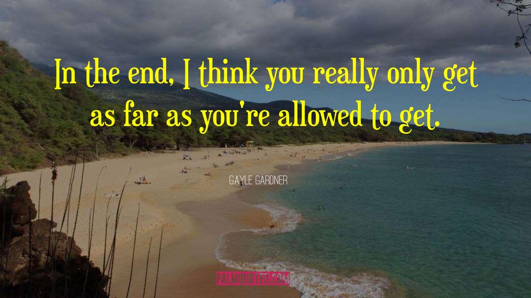 Gayle Gardner Quotes: In the end, I think