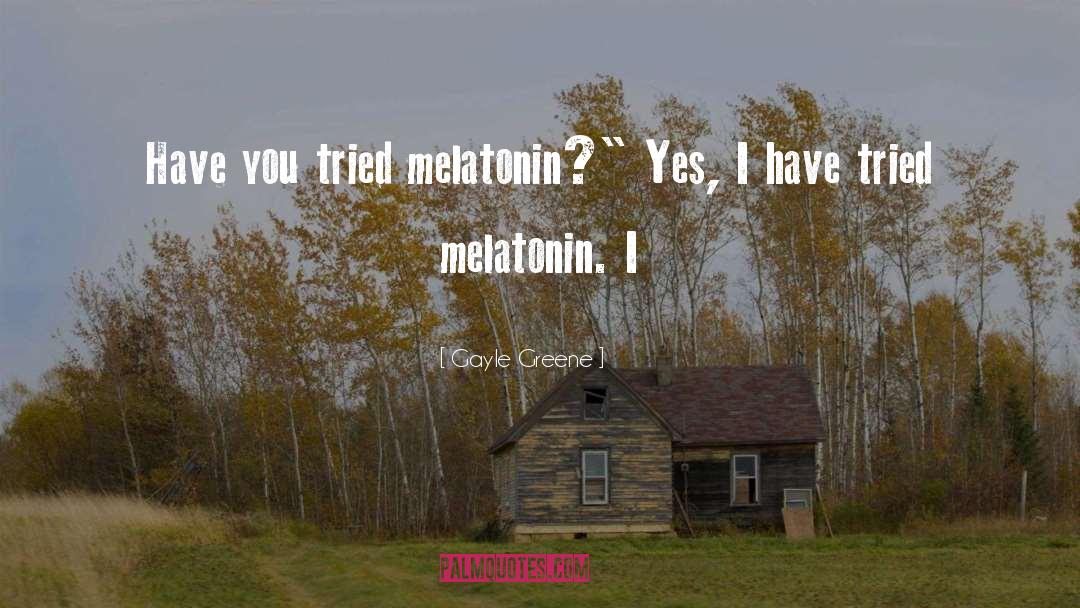 Gayle Greene Quotes: Have you tried melatonin?
