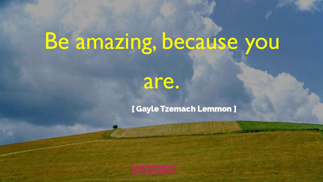 Gayle Tzemach Lemmon Quotes: Be amazing, because you are.