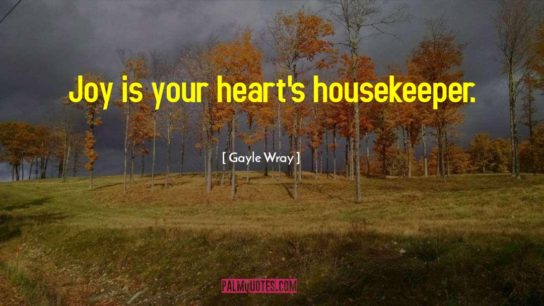 Gayle Wray Quotes: Joy is your heart's housekeeper.